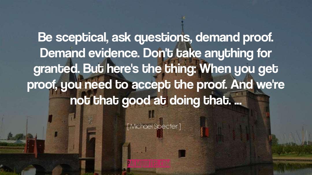 Michael Specter Quotes: Be sceptical, ask questions, demand