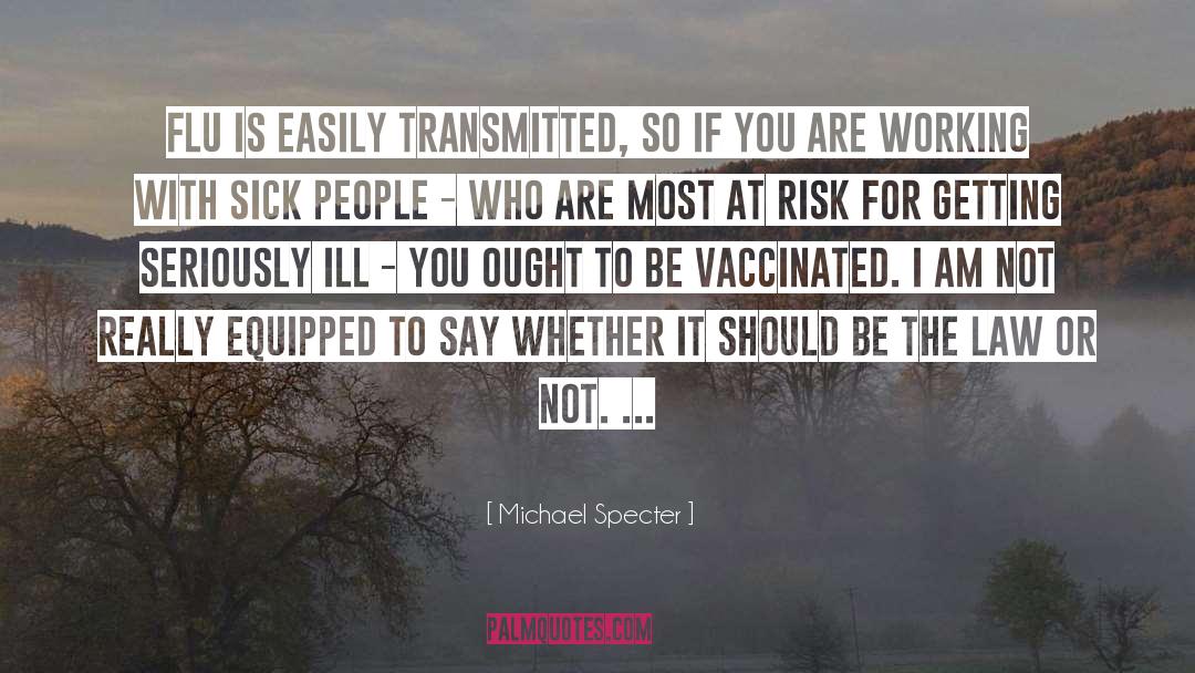 Michael Specter Quotes: Flu is easily transmitted, so