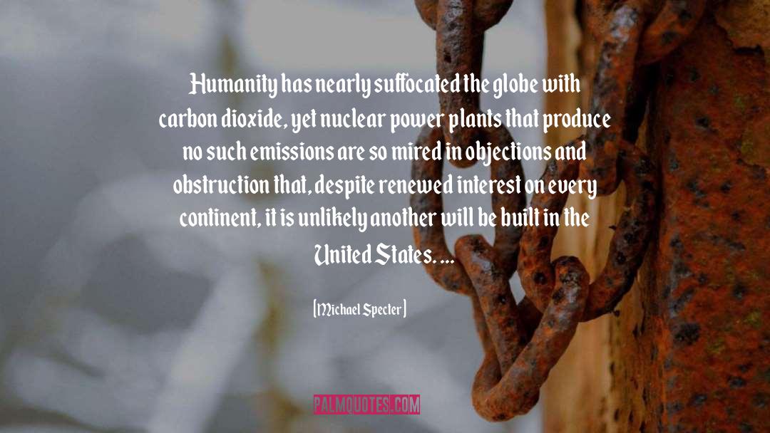 Michael Specter Quotes: Humanity has nearly suffocated the