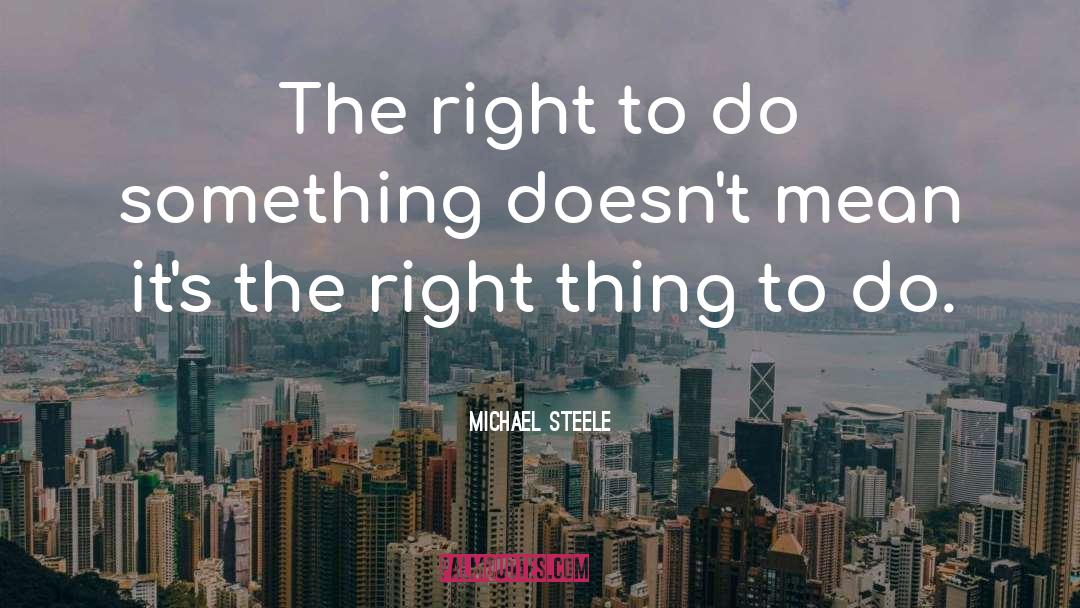 Michael Steele Quotes: The right to do something