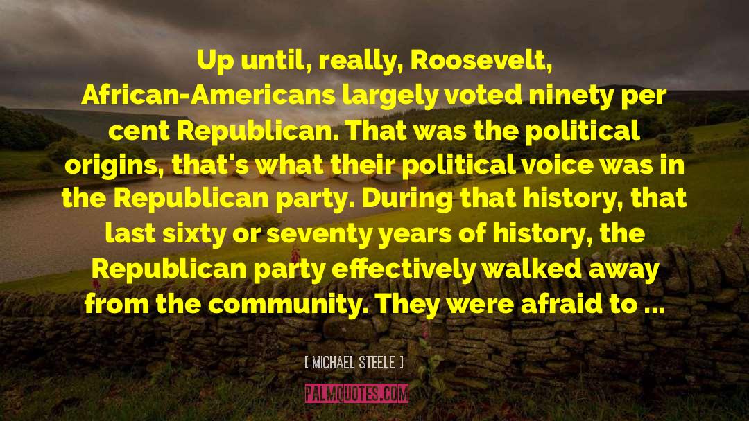 Michael Steele Quotes: Up until, really, Roosevelt, African-Americans