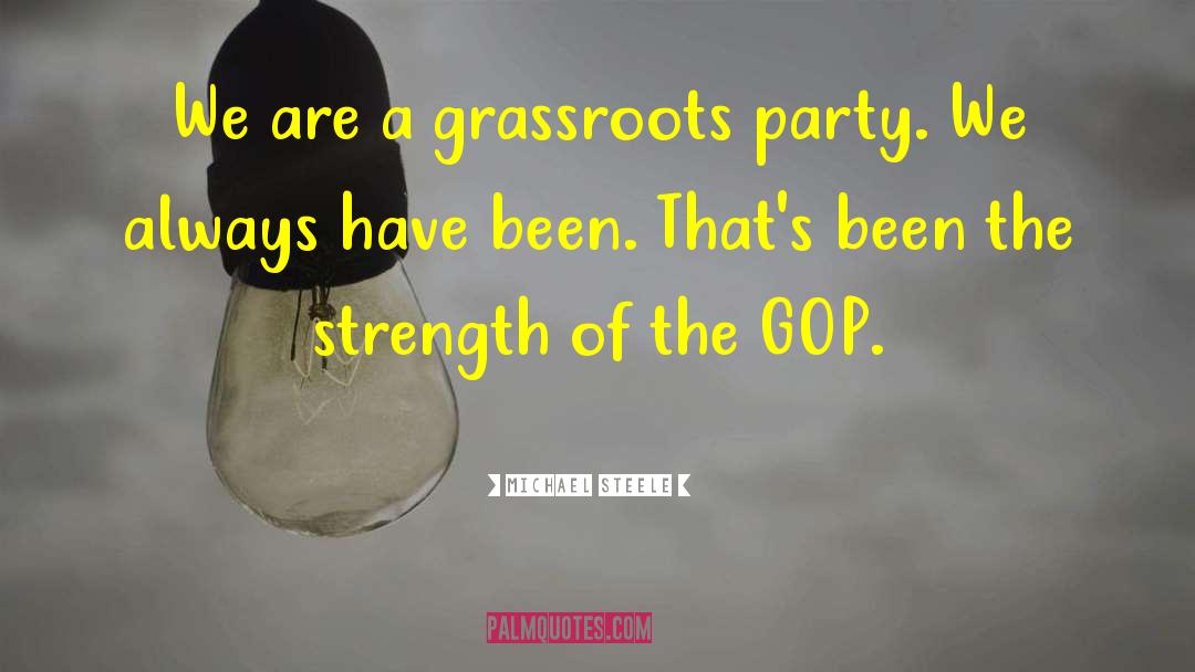 Michael Steele Quotes: We are a grassroots party.