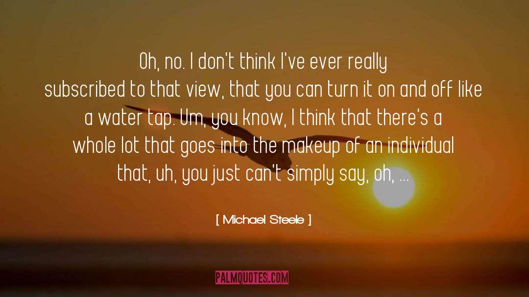 Michael Steele Quotes: Oh, no. I don't think