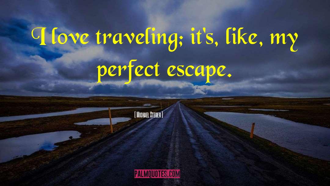 Michael Steger Quotes: I love traveling; it's, like,