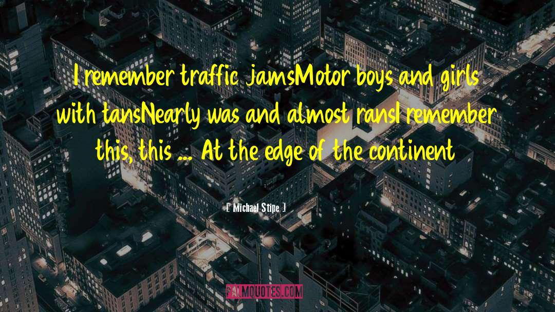 Michael Stipe Quotes: I remember traffic jams<br>Motor boys