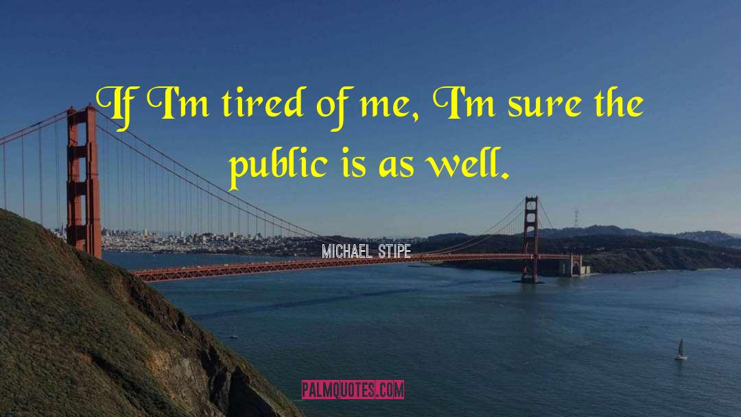 Michael Stipe Quotes: If I'm tired of me,