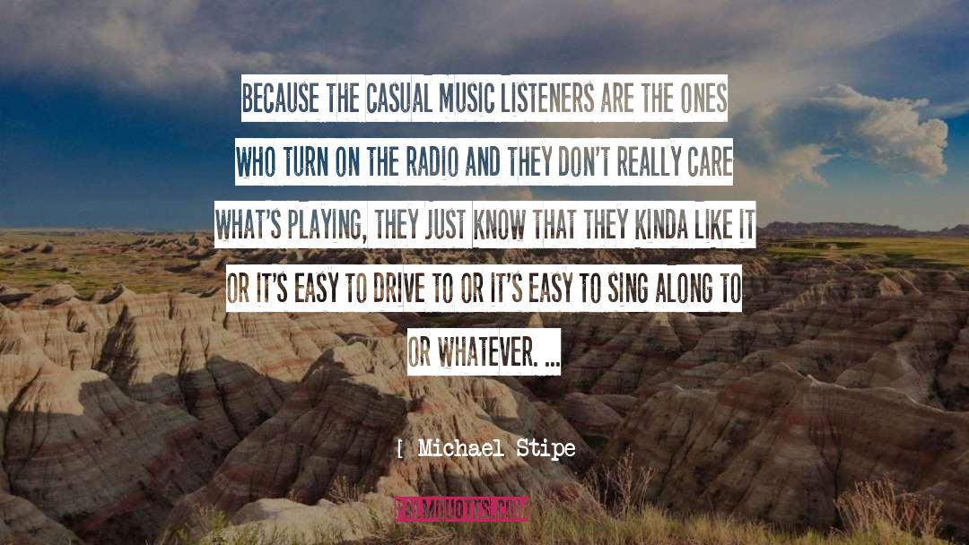 Michael Stipe Quotes: Because the casual music listeners