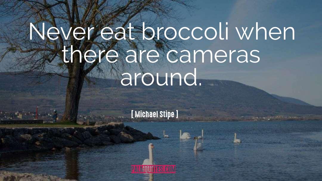 Michael Stipe Quotes: Never eat broccoli when there