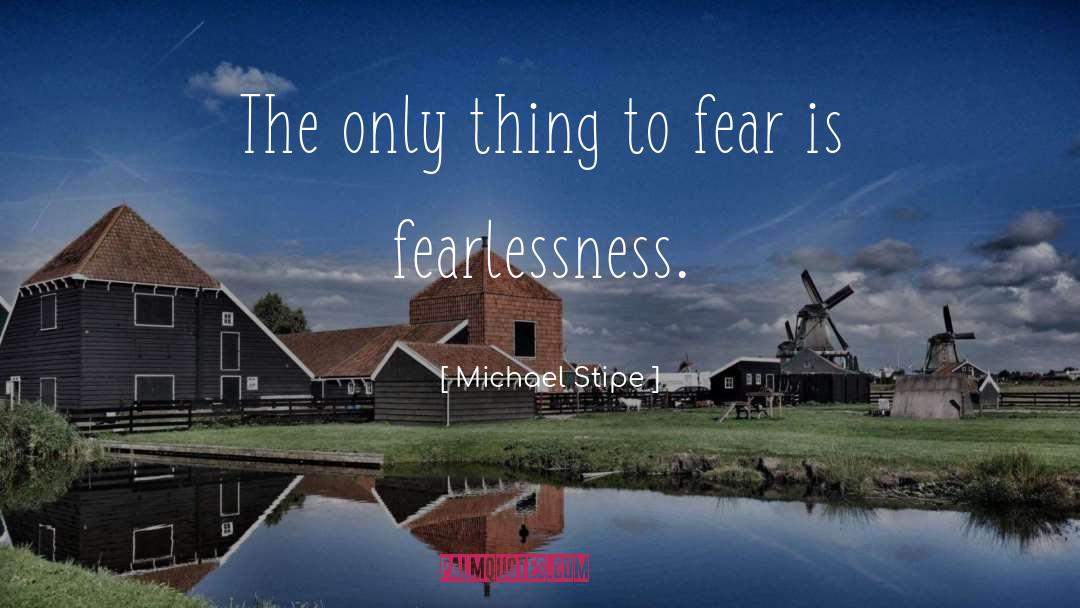 Michael Stipe Quotes: The only thing to fear