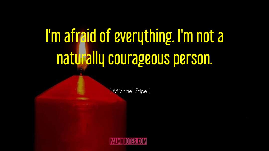 Michael Stipe Quotes: I'm afraid of everything. I'm