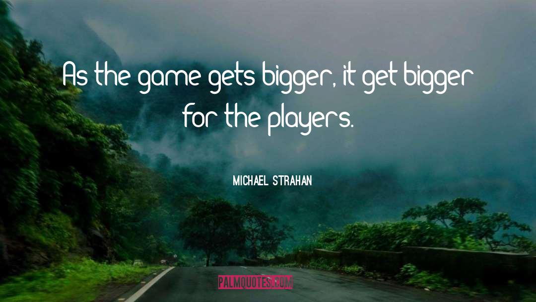 Michael Strahan Quotes: As the game gets bigger,