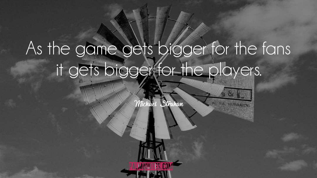 Michael Strahan Quotes: As the game gets bigger