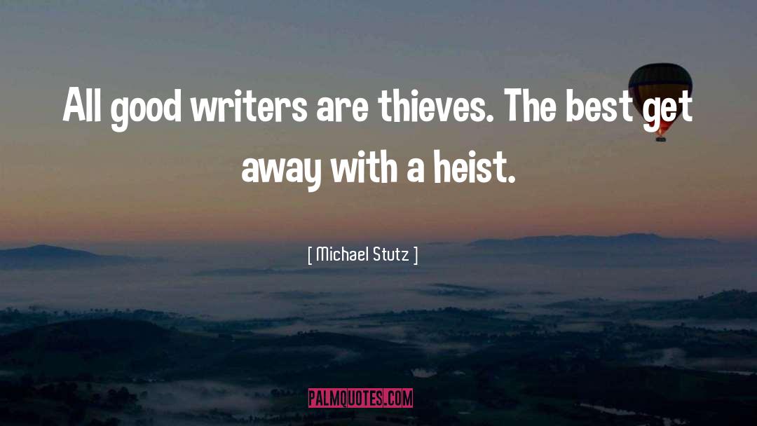 Michael Stutz Quotes: All good writers are thieves.