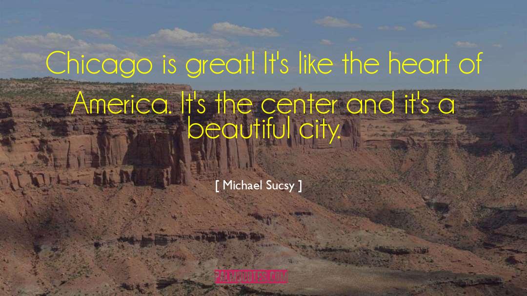 Michael Sucsy Quotes: Chicago is great! It's like