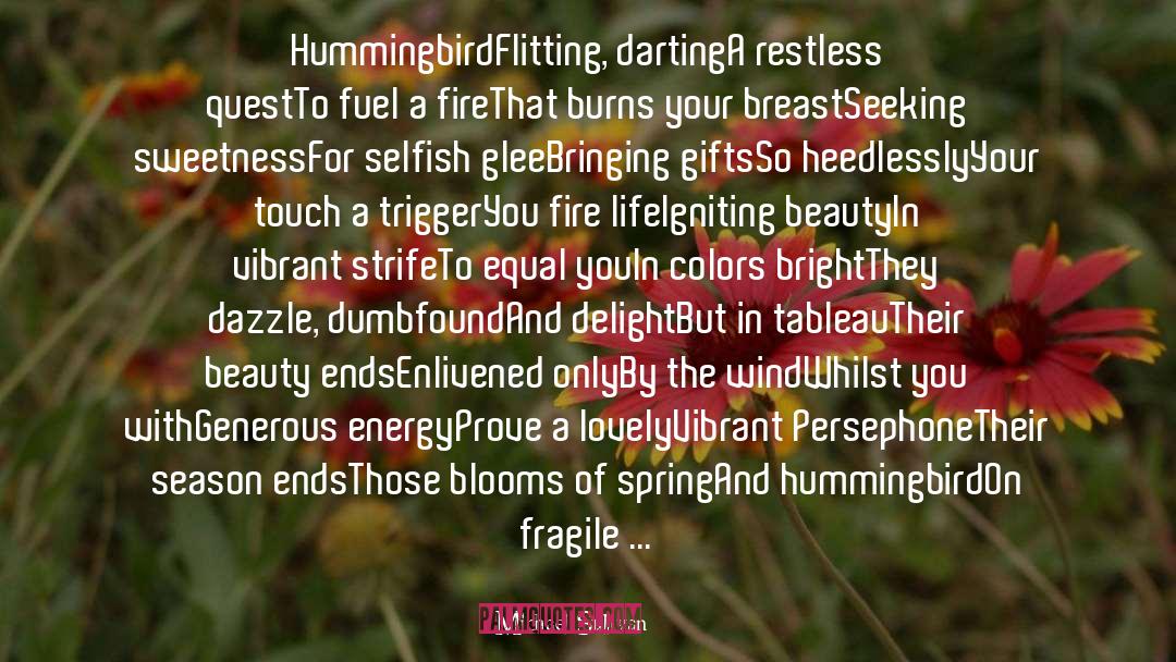 Michael Sullivan Quotes: Hummingbird<br />Flitting, darting<br />A restless