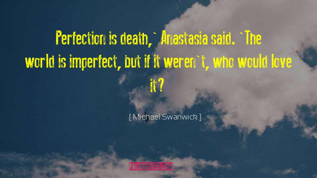 Michael Swanwick Quotes: Perfection is death,' Anastasia said.