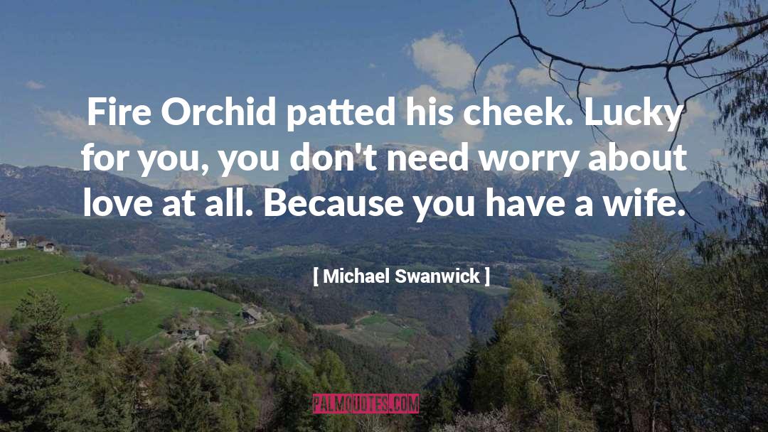 Michael Swanwick Quotes: Fire Orchid patted his cheek.