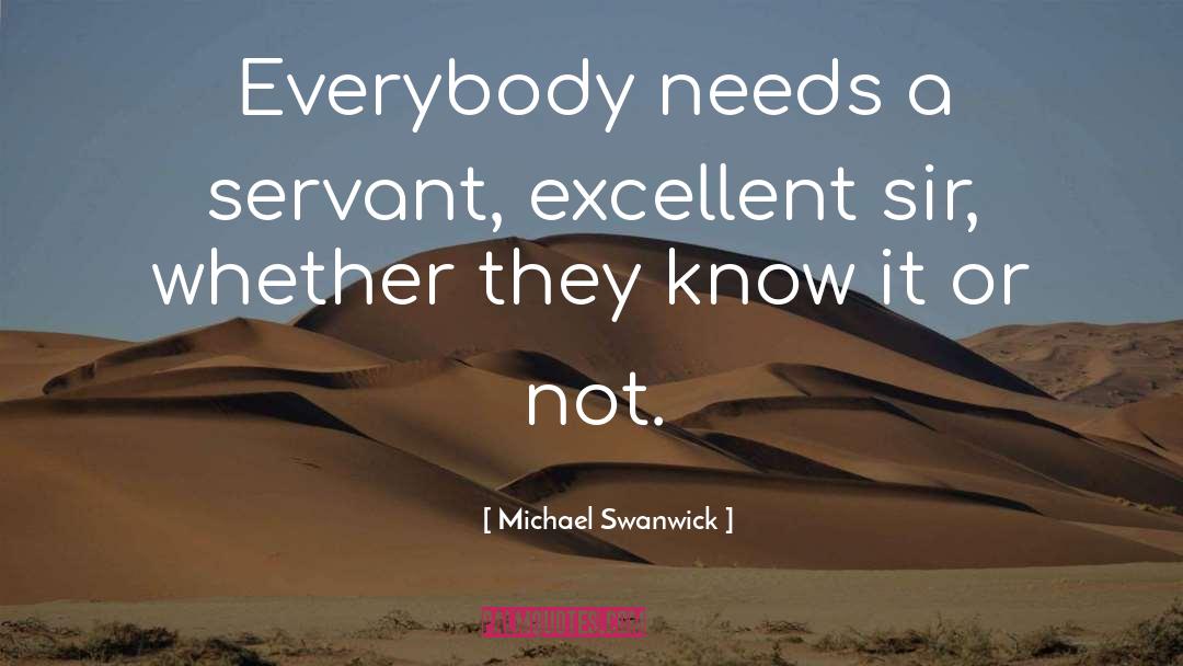 Michael Swanwick Quotes: Everybody needs a servant, excellent