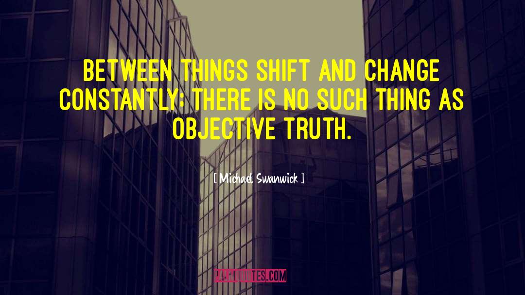 Michael Swanwick Quotes: Between things shift and change