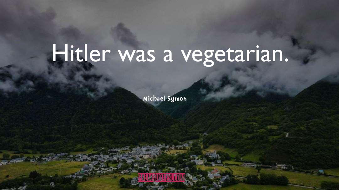 Michael Symon Quotes: Hitler was a vegetarian.