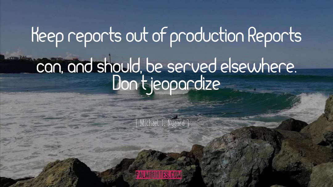 Michael T. Nygard Quotes: Keep reports out of production