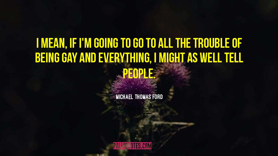 Michael Thomas Ford Quotes: I mean, if I'm going