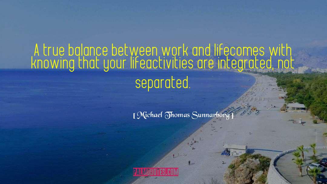 Michael Thomas Sunnarborg Quotes: A true balance between work