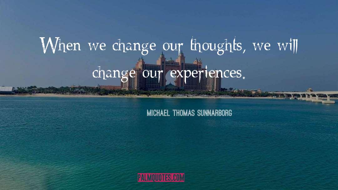 Michael Thomas Sunnarborg Quotes: When we change our thoughts,