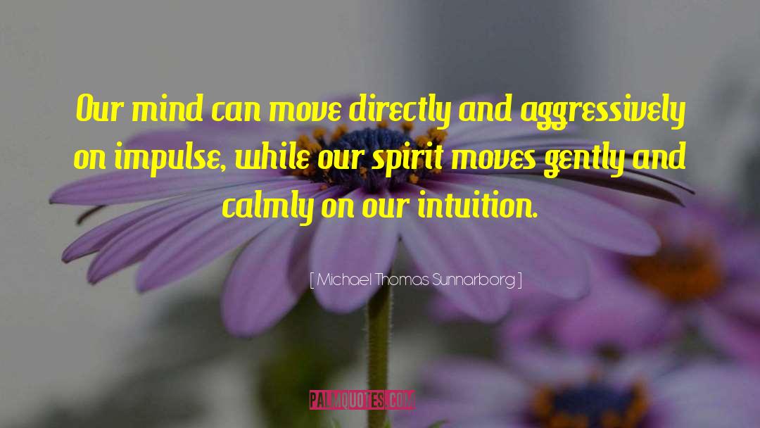 Michael Thomas Sunnarborg Quotes: Our mind can move directly