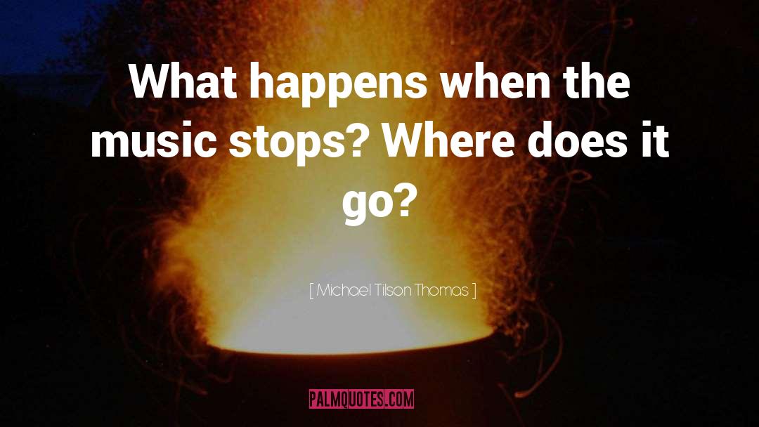 Michael Tilson Thomas Quotes: What happens when the music