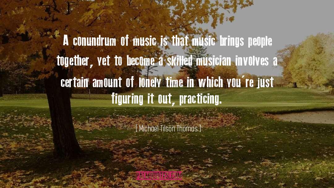 Michael Tilson Thomas Quotes: A conundrum of music is