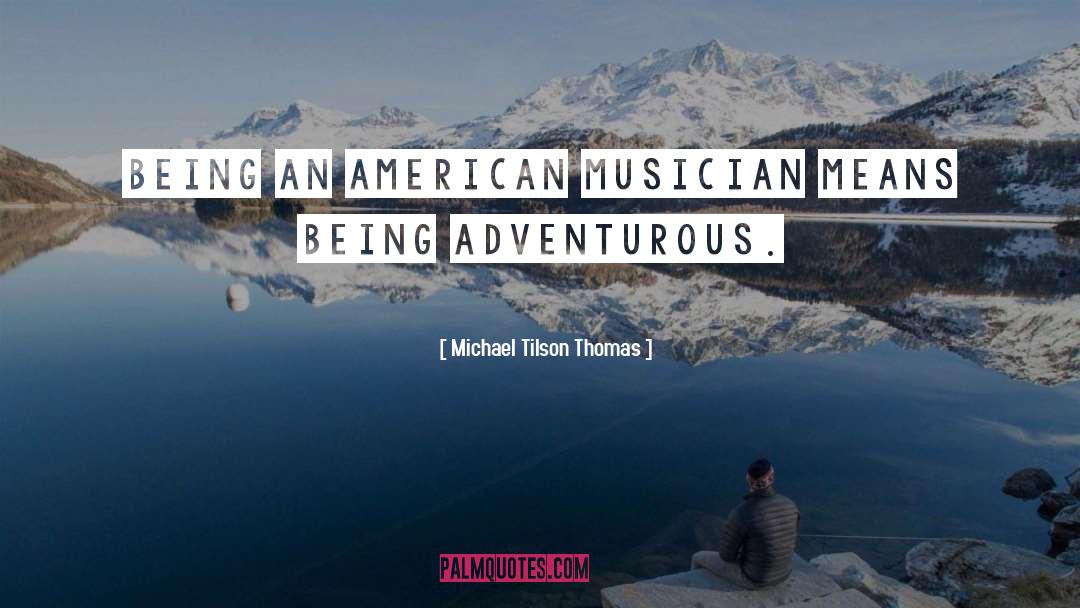 Michael Tilson Thomas Quotes: Being an American musician means