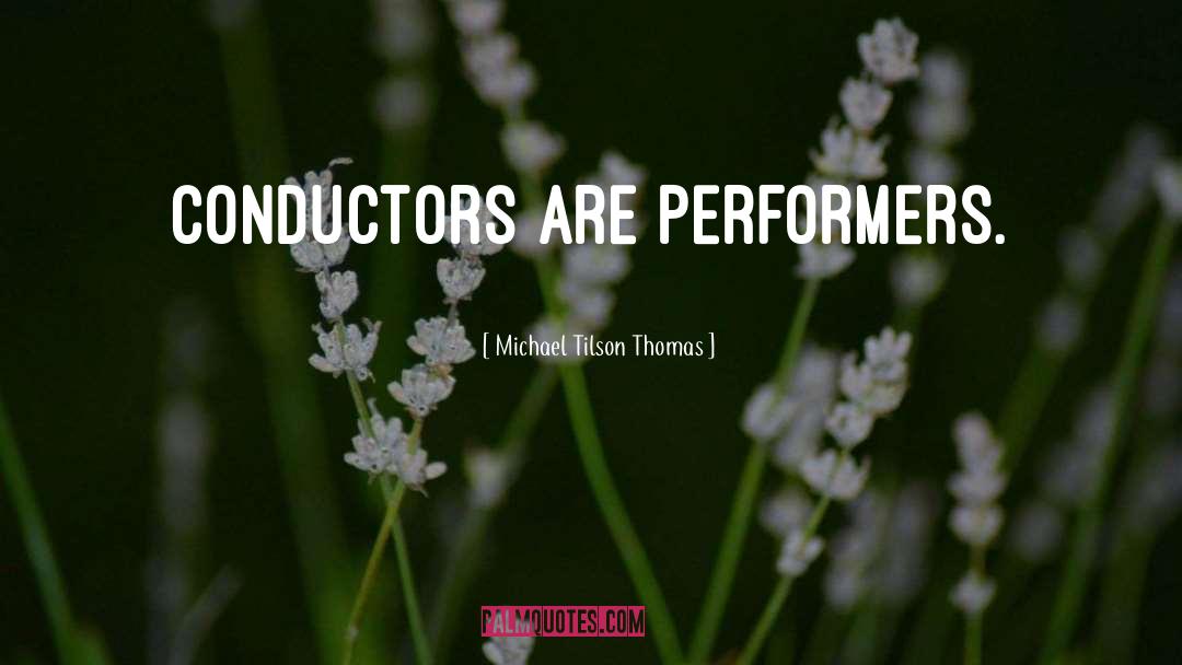 Michael Tilson Thomas Quotes: Conductors are performers.