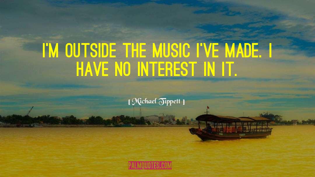 Michael Tippett Quotes: I'm outside the music I've