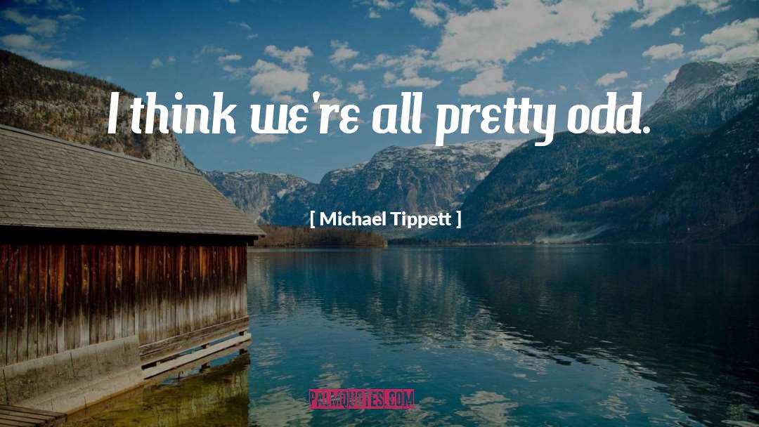 Michael Tippett Quotes: I think we're all pretty