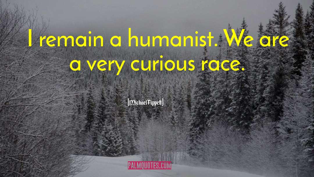 Michael Tippett Quotes: I remain a humanist. We