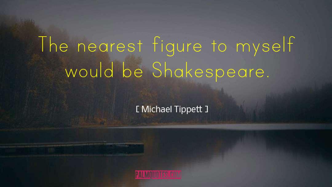 Michael Tippett Quotes: The nearest figure to myself