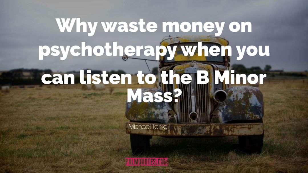 Michael Torke Quotes: Why waste money on psychotherapy