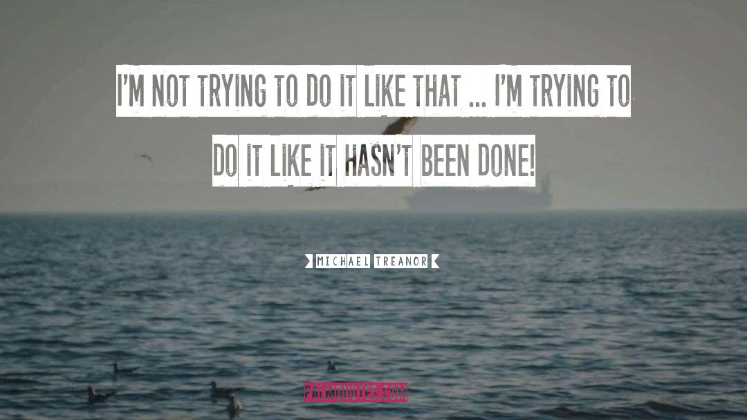 Michael Treanor Quotes: I'm not trying to do