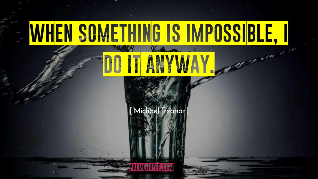 Michael Treanor Quotes: When something is impossible, I