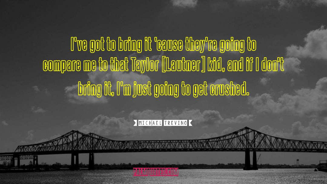 Michael Trevino Quotes: I've got to bring it