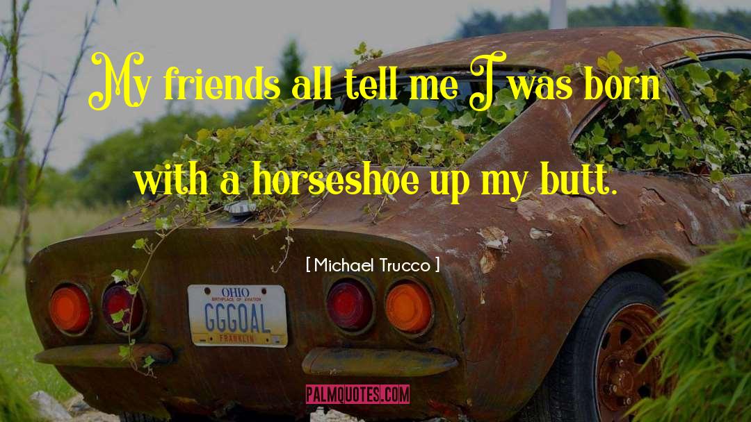 Michael Trucco Quotes: My friends all tell me