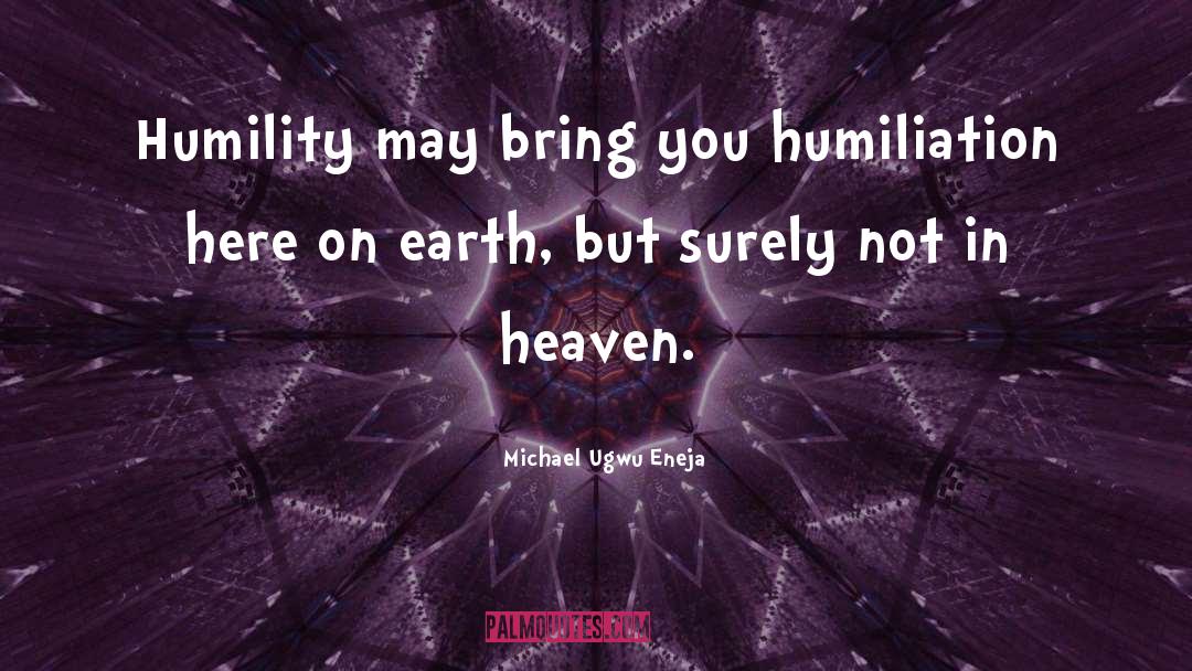 Michael Ugwu Eneja Quotes: Humility may bring you humiliation