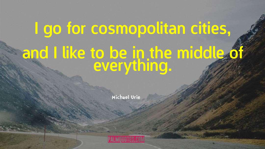 Michael Urie Quotes: I go for cosmopolitan cities,