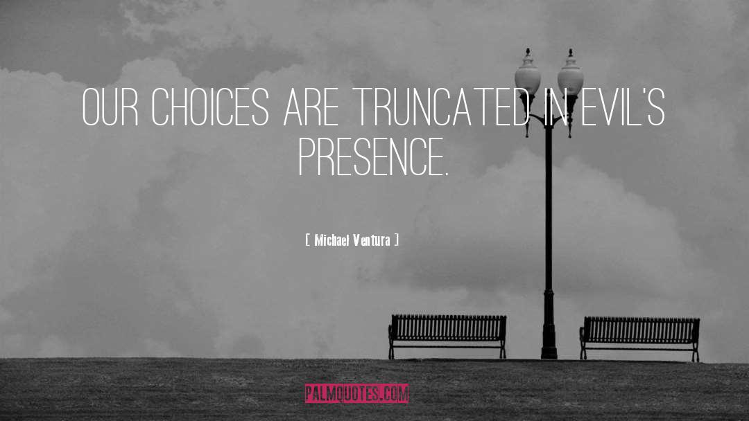 Michael Ventura Quotes: Our choices are truncated in