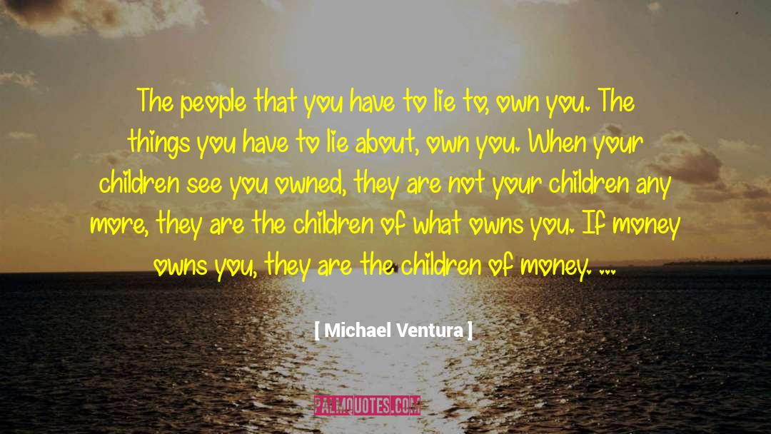 Michael Ventura Quotes: The people that you have