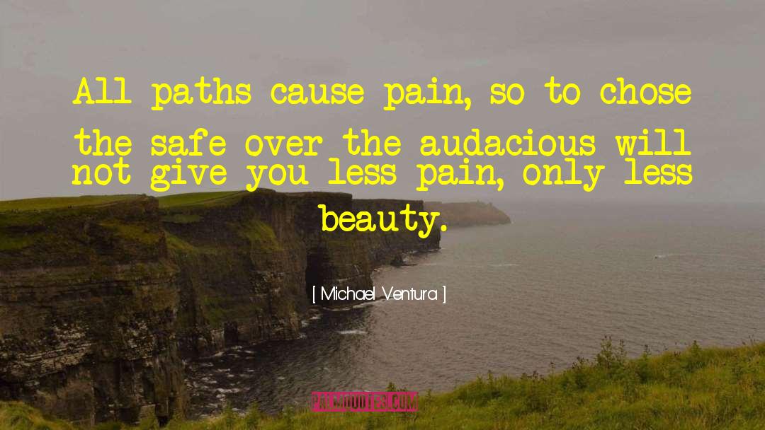 Michael Ventura Quotes: All paths cause pain, so