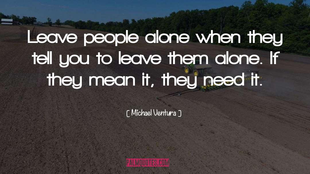 Michael Ventura Quotes: Leave people alone when they