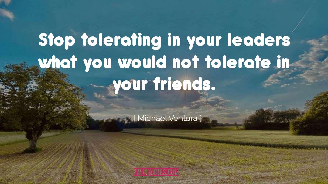 Michael Ventura Quotes: Stop tolerating in your leaders