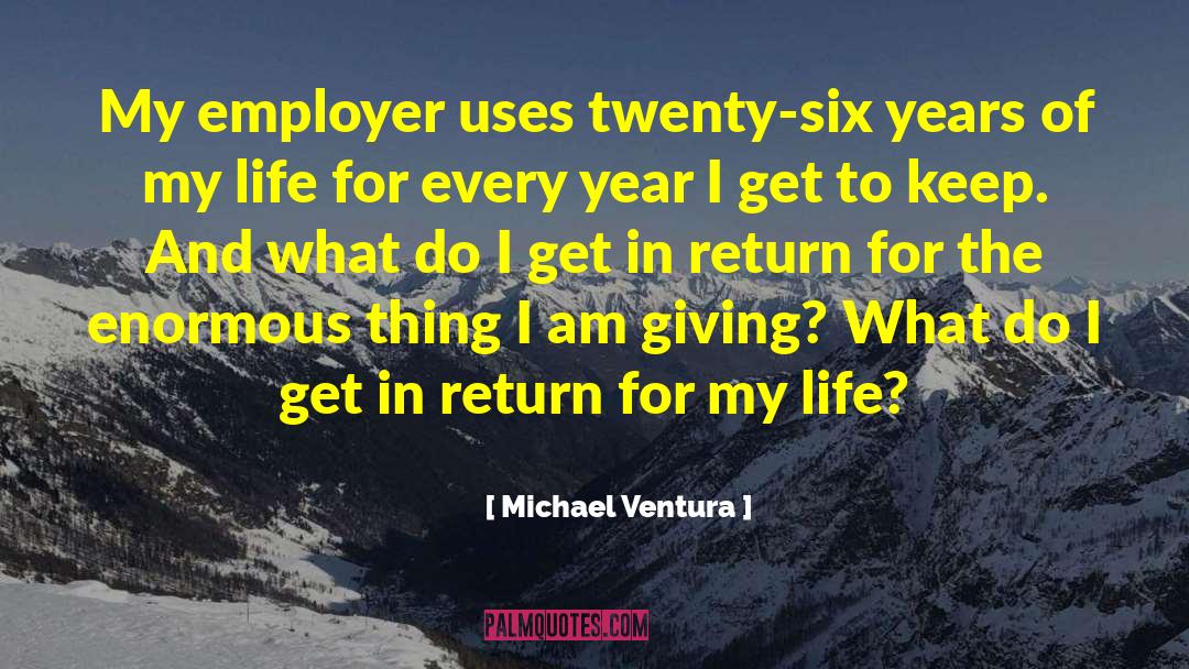 Michael Ventura Quotes: My employer uses twenty-six years